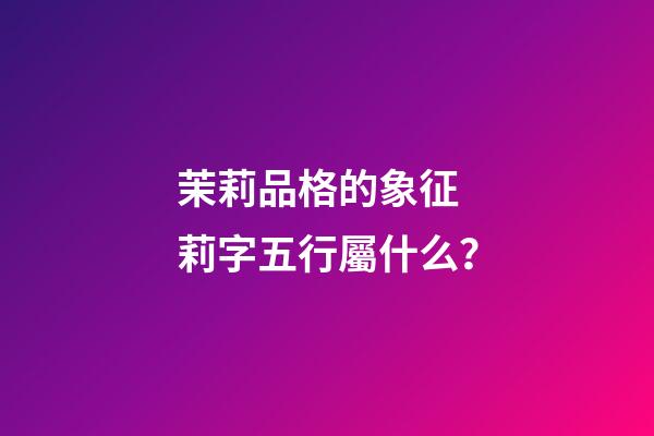茉莉品格的象征 莉字五行屬什么？